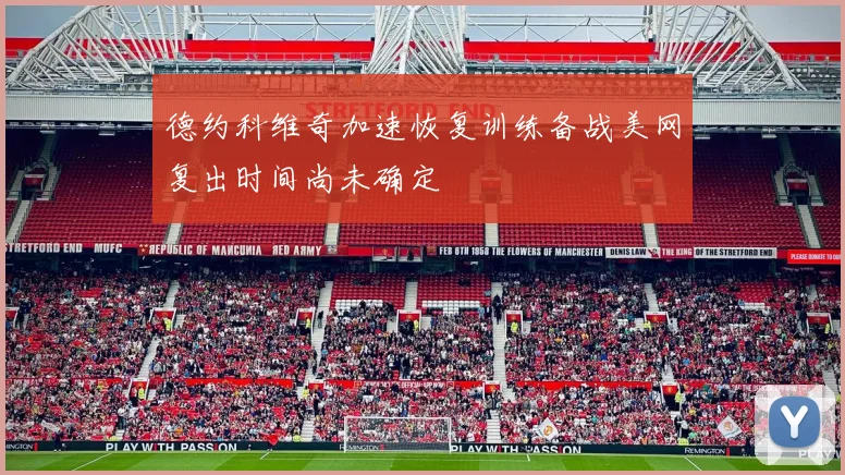 德约科维奇加速恢复训练备战美网复出时间尚未确定