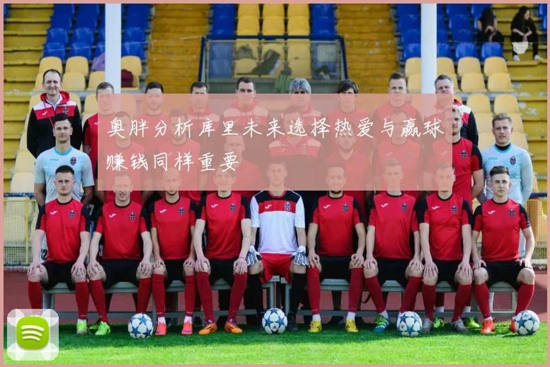 奥胖分析库里未来选择热爱与赢球赚钱同样重要